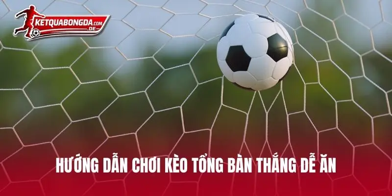 Hướng dẫn chơi kèo tổng bàn thắng dễ ăn