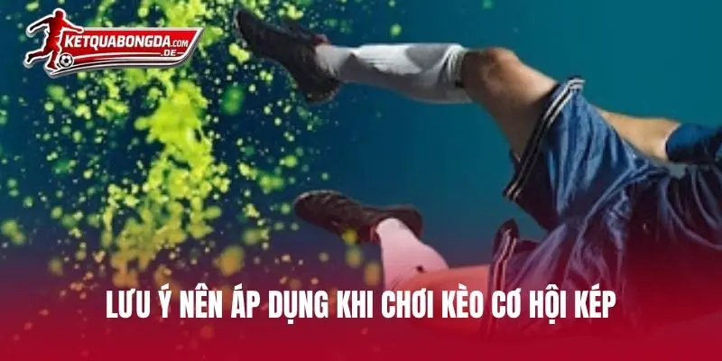 Lưu ý nên áp dụng khi chơi kèo cơ hội kép